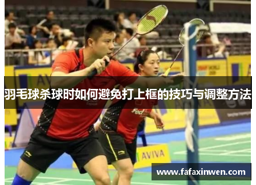 羽毛球杀球时如何避免打上框的技巧与调整方法