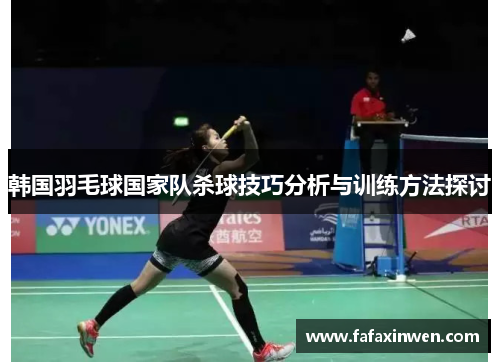 韩国羽毛球国家队杀球技巧分析与训练方法探讨