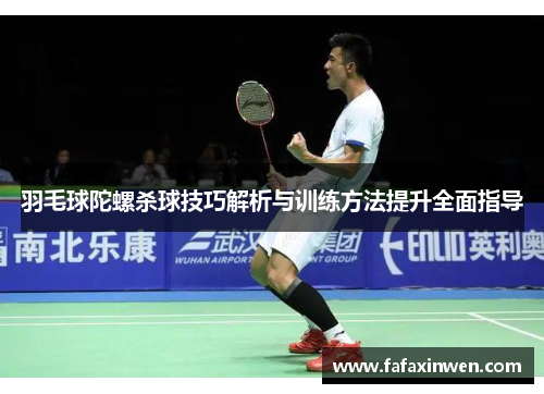 羽毛球陀螺杀球技巧解析与训练方法提升全面指导