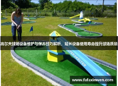 高尔夫球场设备维护与保养技巧解析，延长设备使用寿命提升球场质量