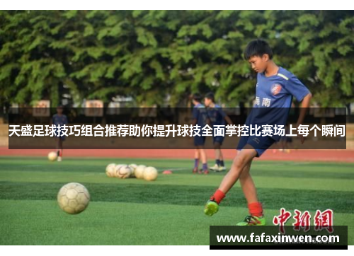 天盛足球技巧组合推荐助你提升球技全面掌控比赛场上每个瞬间