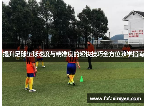 提升足球垫球速度与精准度的超快技巧全方位教学指南