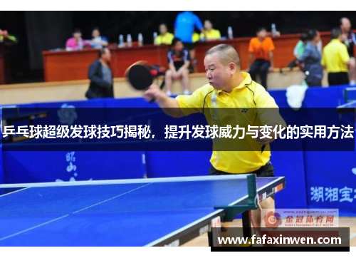 乒乓球超级发球技巧揭秘，提升发球威力与变化的实用方法