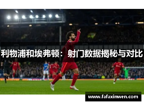 利物浦和埃弗顿：射门数据揭秘与对比