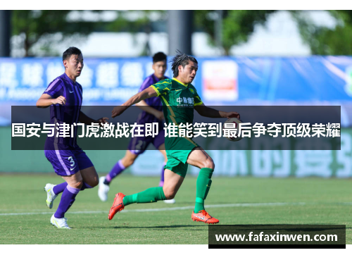 国安与津门虎激战在即 谁能笑到最后争夺顶级荣耀