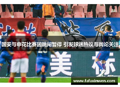 国安与申花比赛因跳闸暂停 引发球迷热议与舆论关注