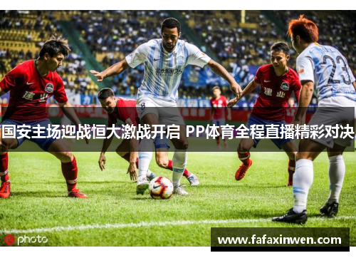 国安主场迎战恒大激战开启 PP体育全程直播精彩对决
