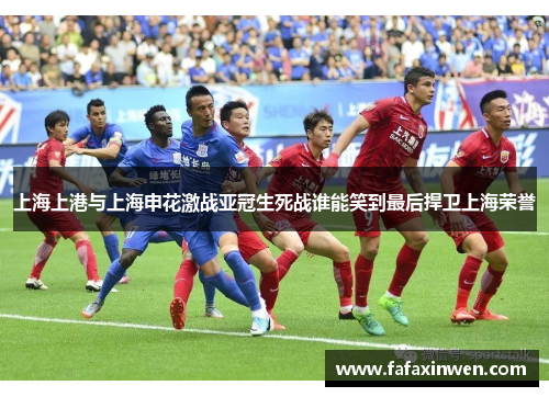 上海上港与上海申花激战亚冠生死战谁能笑到最后捍卫上海荣誉