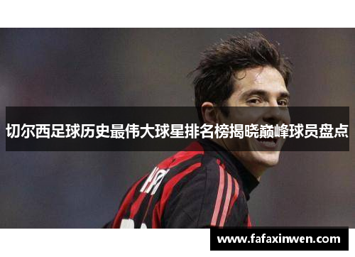 切尔西足球历史最伟大球星排名榜揭晓巅峰球员盘点