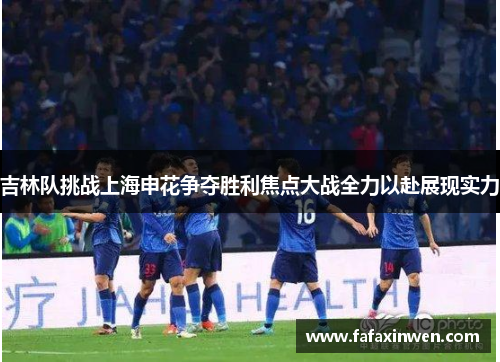 吉林队挑战上海申花争夺胜利焦点大战全力以赴展现实力