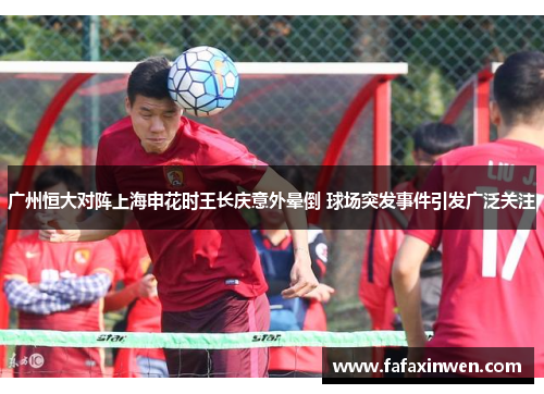 广州恒大对阵上海申花时王长庆意外晕倒 球场突发事件引发广泛关注