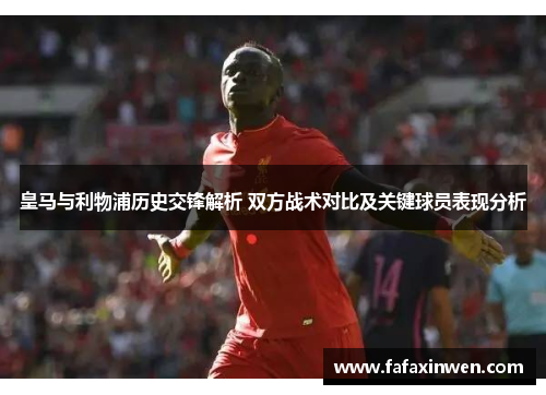 皇马与利物浦历史交锋解析 双方战术对比及关键球员表现分析