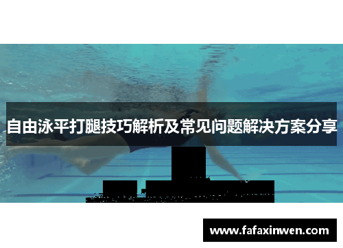 自由泳平打腿技巧解析及常见问题解决方案分享