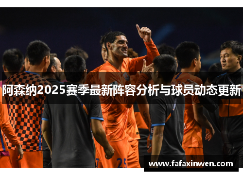 阿森纳2025赛季最新阵容分析与球员动态更新
