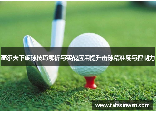高尔夫下旋球技巧解析与实战应用提升击球精准度与控制力